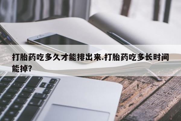 打胎药/流产药专卖微信打胎药吃多久才能排出来.打胎药吃多长时间能掉？
