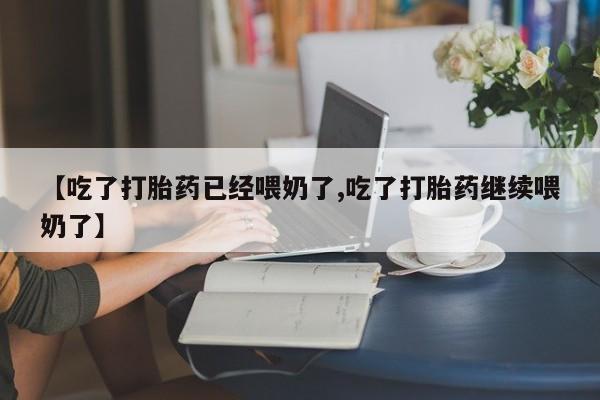 打胎药/流产药专卖微信【吃了打胎药已经喂奶了,吃了打胎药继续喂奶了】