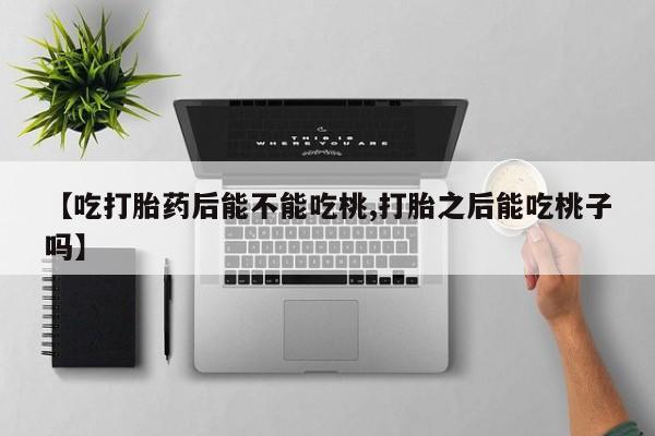 打胎药/流产药专卖微信【吃打胎药后能不能吃桃,打胎之后能吃桃子吗】