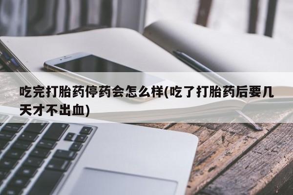 打胎药/流产药专卖微信吃完打胎药停药会怎么样(吃了打胎药后要几天才不出血)