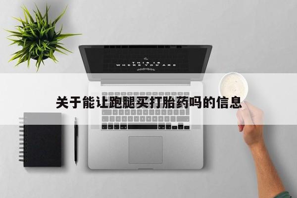 打胎药/流产药专卖微信关于能让跑腿买打胎药吗的信息