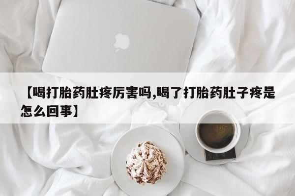 打胎药/流产药专卖微信【喝打胎药肚疼厉害吗,喝了打胎药肚子疼是怎么回事】