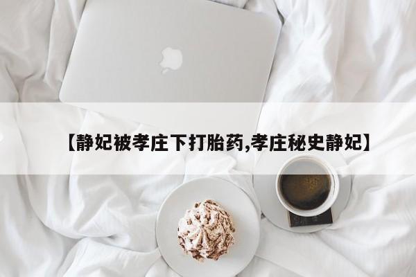 打胎药/流产药专卖微信【静妃被孝庄下打胎药,孝庄秘史静妃】