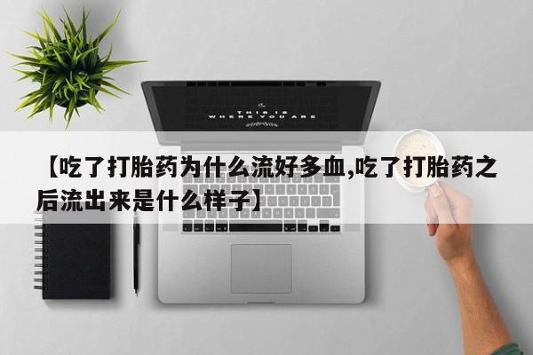打胎药/流产药专卖微信【吃了打胎药为什么流好多血,吃了打胎药之后流出来是什么样子】