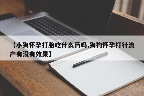 打胎药/流产药专卖微信【小狗怀孕打胎吃什么药吗,狗狗怀孕打针流产有没有效果】