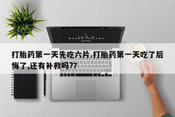 打胎药/流产药专卖微信打胎药第一天先吃六片.打胎药第一天吃了后悔了,还有补救吗?？