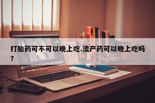 打胎药/流产药专卖微信打胎药可不可以晚上吃.流产药可以晚上吃吗？