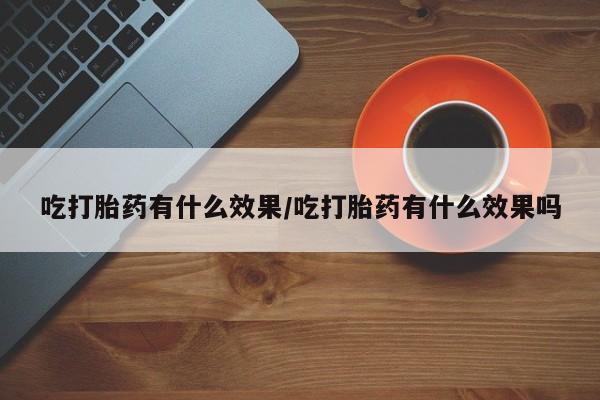 打胎药/流产药专卖微信吃打胎药有什么效果/吃打胎药有什么效果吗