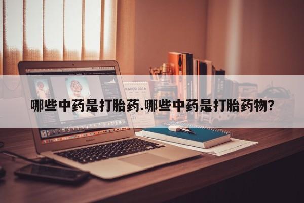 打胎药/流产药专卖微信哪些中药是打胎药.哪些中药是打胎药物？