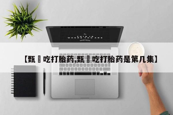 打胎药/流产药专卖微信【甄嬛吃打胎药,甄嬛吃打胎药是第几集】