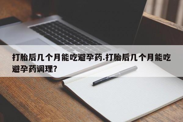 打胎药/流产药专卖微信打胎后几个月能吃避孕药.打胎后几个月能吃避孕药调理？