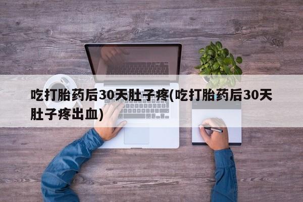 打胎药/流产药专卖微信吃打胎药后30天肚子疼(吃打胎药后30天肚子疼出血)