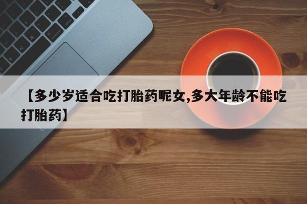 打胎药/流产药专卖微信【多少岁适合吃打胎药呢女,多大年龄不能吃打胎药】