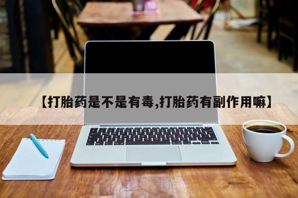打胎药/流产药专卖微信【打胎药是不是有毒,打胎药有副作用嘛】