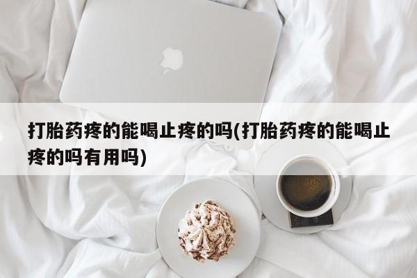 打胎药/流产药专卖微信打胎药疼的能喝止疼的吗(打胎药疼的能喝止疼的吗有用吗)