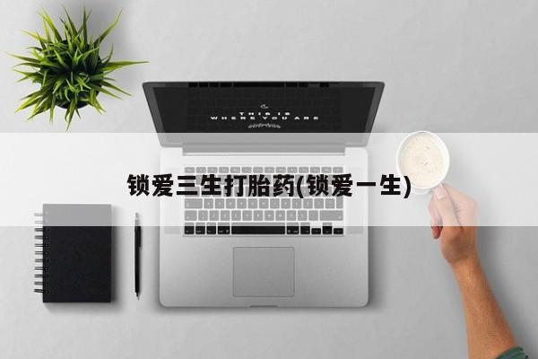打胎药/流产药专卖微信锁爱三生打胎药(锁爱一生)
