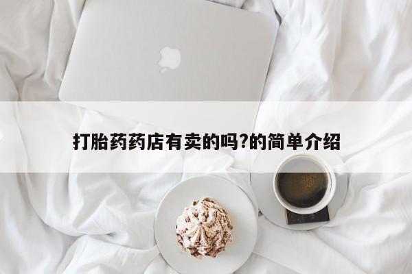 打胎药/流产药专卖微信打胎药药店有卖的吗?的简单介绍