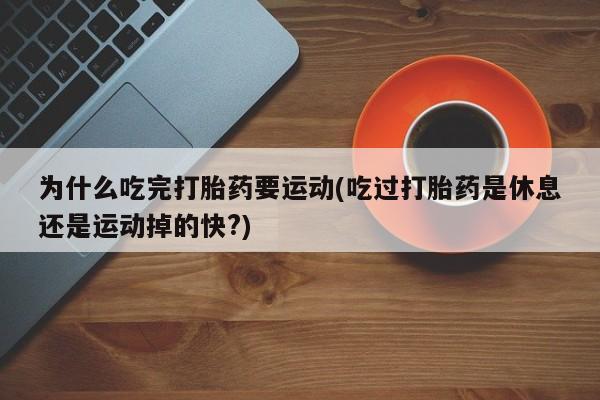 打胎药/流产药专卖微信为什么吃完打胎药要运动(吃过打胎药是休息还是运动掉的快?)