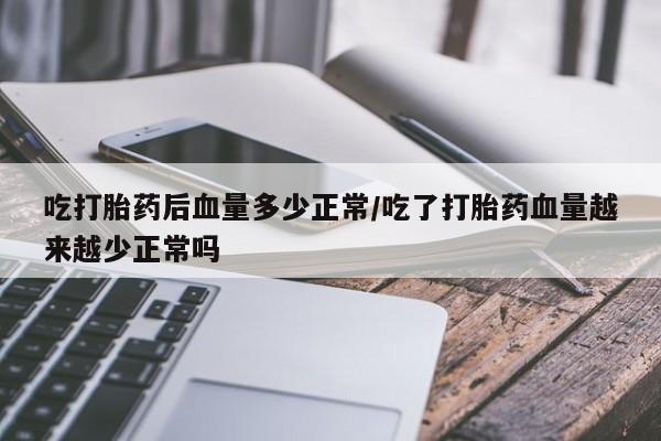 打胎药/流产药专卖微信吃打胎药后血量多少正常/吃了打胎药血量越来越少正常吗