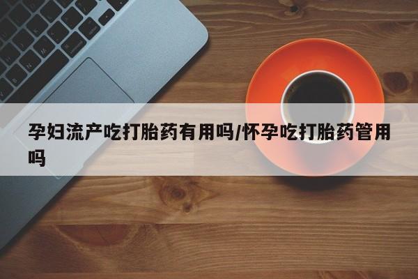 打胎药/流产药专卖微信孕妇流产吃打胎药有用吗/怀孕吃打胎药管用吗