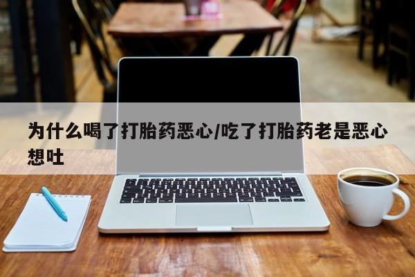打胎药/流产药专卖微信为什么喝了打胎药恶心/吃了打胎药老是恶心想吐