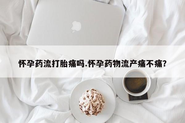 打胎药/流产药专卖微信怀孕药流打胎痛吗.怀孕药物流产痛不痛？