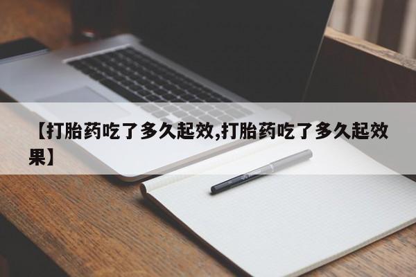 打胎药/流产药专卖微信【打胎药吃了多久起效,打胎药吃了多久起效果】