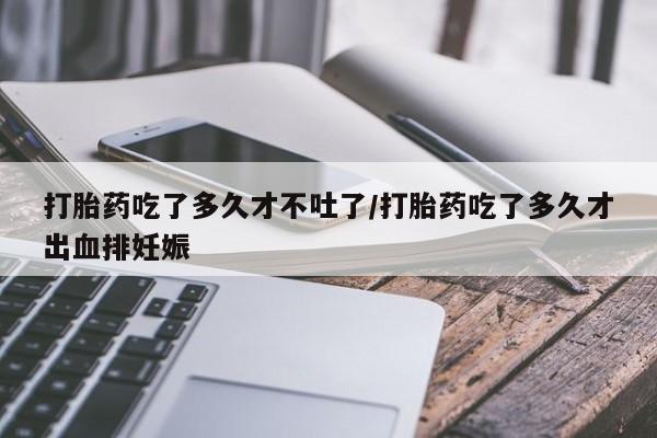 打胎药/流产药专卖微信打胎药吃了多久才不吐了/打胎药吃了多久才出血排妊娠