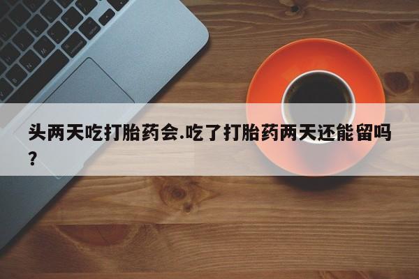 打胎药/流产药专卖微信头两天吃打胎药会.吃了打胎药两天还能留吗？