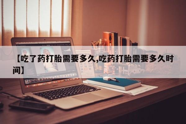 打胎药/流产药专卖微信【吃了药打胎需要多久,吃药打胎需要多久时间】