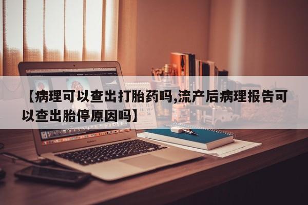 打胎药/流产药专卖微信【病理可以查出打胎药吗,流产后病理报告可以查出胎停原因吗】