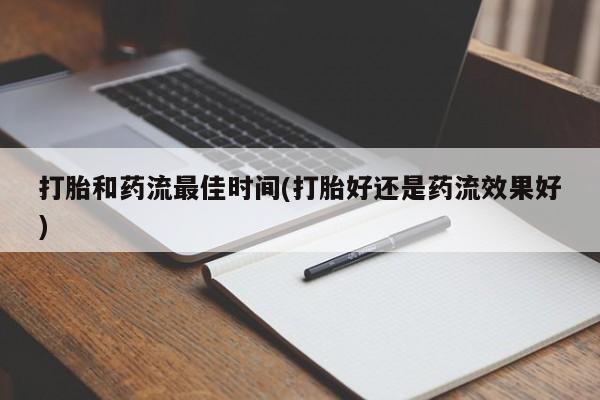 打胎药/流产药专卖微信打胎和药流最佳时间(打胎好还是药流效果好)