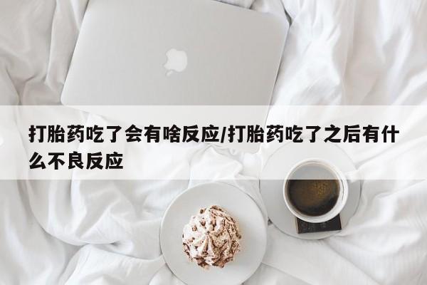 打胎药/流产药专卖微信打胎药吃了会有啥反应/打胎药吃了之后有什么不良反应