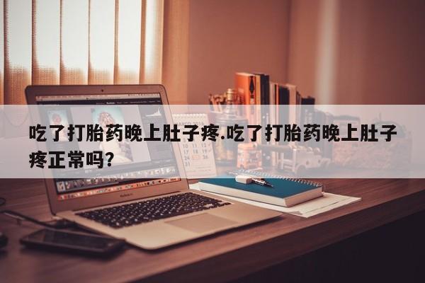 打胎药/流产药专卖微信吃了打胎药晚上肚子疼.吃了打胎药晚上肚子疼正常吗？