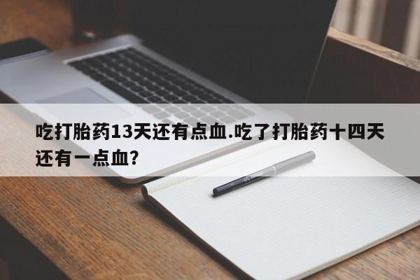 打胎药/流产药专卖微信吃打胎药13天还有点血.吃了打胎药十四天还有一点血？