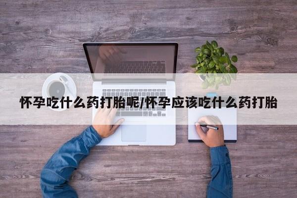 打胎药/流产药专卖微信怀孕吃什么药打胎呢/怀孕应该吃什么药打胎