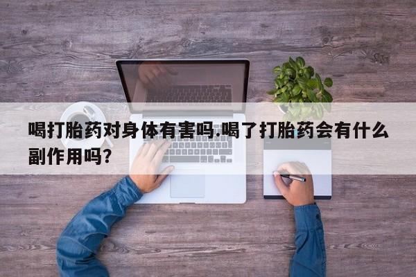 打胎药/流产药专卖微信喝打胎药对身体有害吗.喝了打胎药会有什么副作用吗？