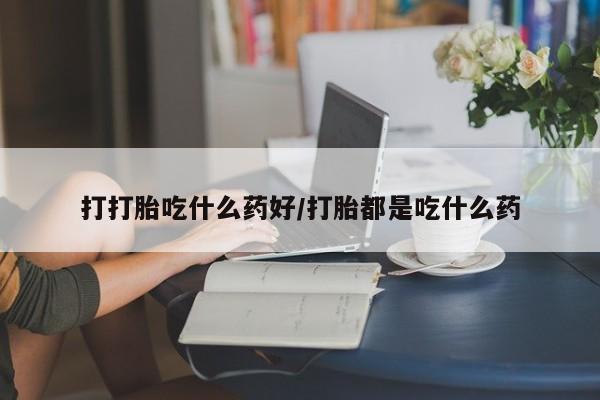 打胎药/流产药专卖微信打打胎吃什么药好/打胎都是吃什么药