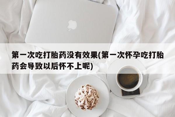 打胎药/流产药专卖微信第一次吃打胎药没有效果(第一次怀孕吃打胎药会导致以后怀不上呢)