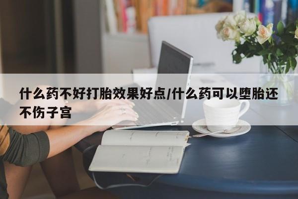 打胎药/流产药专卖微信什么药不好打胎效果好点/什么药可以堕胎还不伤子宫