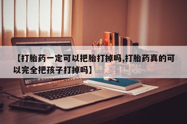 打胎药/流产药专卖微信【打胎药一定可以把胎打掉吗,打胎药真的可以完全把孩子打掉吗】