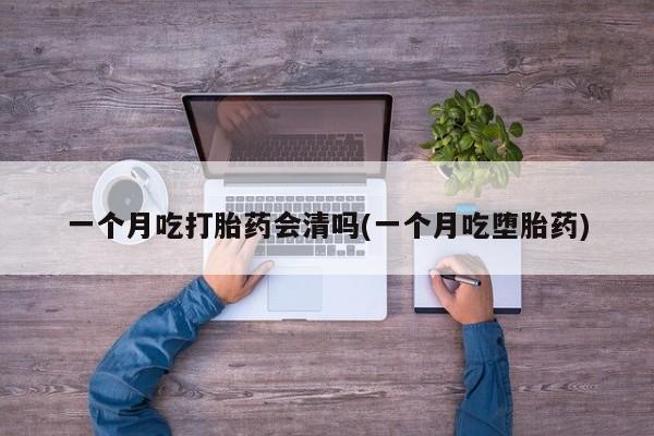 打胎药/流产药专卖微信一个月吃打胎药会清吗(一个月吃堕胎药)