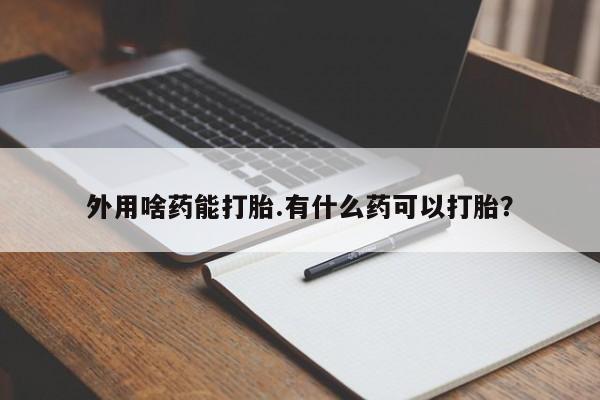打胎药/流产药专卖微信外用啥药能打胎.有什么药可以打胎？