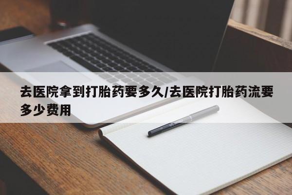 打胎药/流产药专卖微信去医院拿到打胎药要多久/去医院打胎药流要多少费用