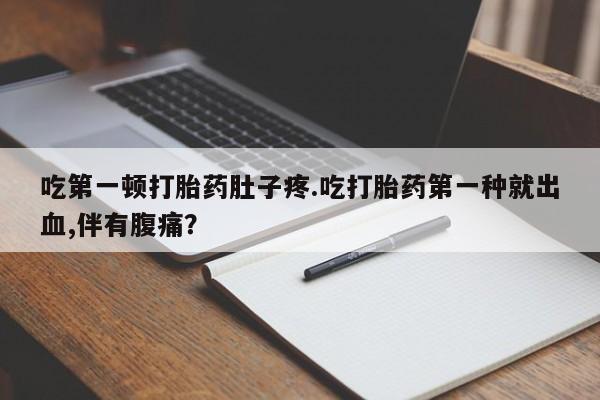 打胎药/流产药专卖微信吃第一顿打胎药肚子疼.吃打胎药第一种就出血,伴有腹痛？