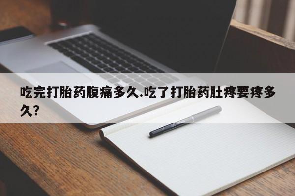 打胎药/流产药专卖微信吃完打胎药腹痛多久.吃了打胎药肚疼要疼多久？
