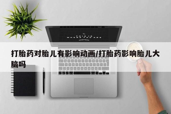 打胎药/流产药专卖微信打胎药对胎儿有影响动画/打胎药影响胎儿大脑吗