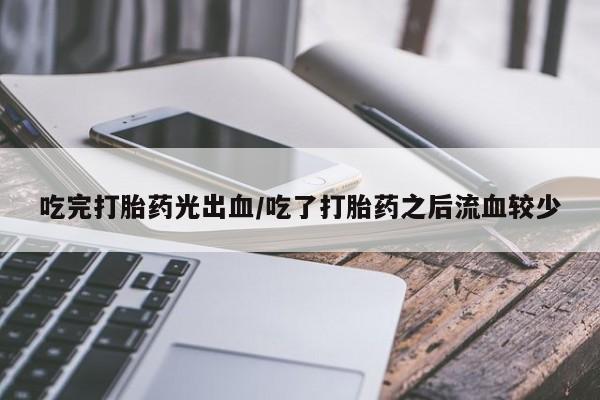 打胎药/流产药专卖微信吃完打胎药光出血/吃了打胎药之后流血较少