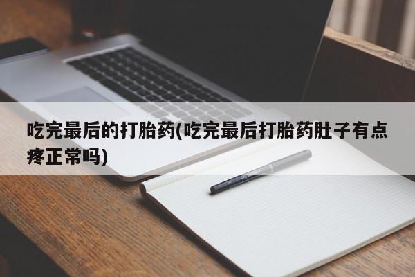打胎药/流产药专卖微信吃完最后的打胎药(吃完最后打胎药肚子有点疼正常吗)