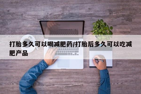 打胎药/流产药专卖微信打胎多久可以喝减肥药/打胎后多久可以吃减肥产品